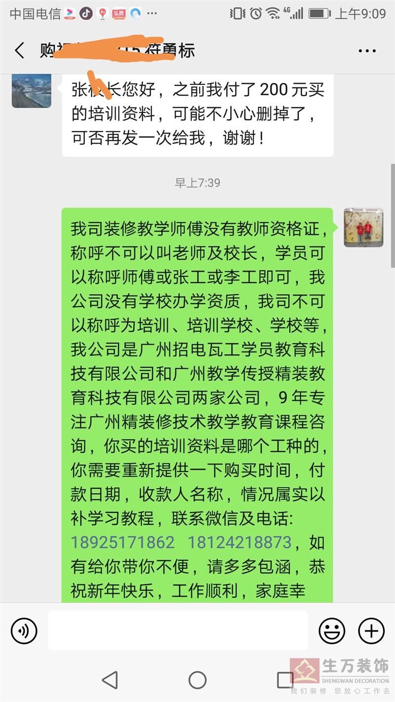 我司装修教学师傅没有教师资格证，称呼不可以叫老师及校长，学员可以称呼师傅或张工或李工即可，我公司没有学校办学资质，我司不可以称呼为培训、培训学校、学校等，我公司是广州招电瓦工学员教育科技有限公司和广州教学传授精装教育科技有限公司两家公司，9年专注广州精装修技术教学教育课程咨询，你买的培训资料是哪个工种的，你需要重新提供一下购买时间，付款日期，收款人名称，情况属实以补学习教程，联系微信及电话:18925171862 18124218873，如有给你带你不便，请多多包涵，恭祝新年快乐，工作顺利，家庭幸福！