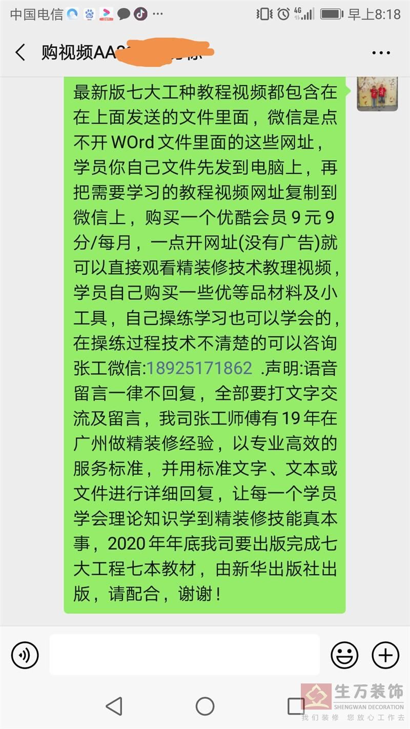 最新版七大工种教程视频都包含在在上面发送的文件里面，微信是点不开WOrd文件里面的这些网址，学员你自己文件先发到电脑上，再把需要学习的教程视频网址复制到微信上，购买一个优酷会员9元9分/每月，一点开网址(没有广告)就可以直接观看精装修技术教理视频，学员自己购买一些优等品材料及小工具，自己操练学习也可以学会的，在操练过程技术不清楚的可以咨询张工微信:18925171862 .声明:语音留言一律不回复，全部要打文字交流及留言，我司张工师傅有19年在广州做精装修经验，以专业高效的服务标准，并用标准文字、文本或文件进行详细回复，让每一个学员学会理论知识学到精装修技能真本事，2020年年底我司要出版完成七大工程七本教材，由新华出版社出版，请配合，谢谢！